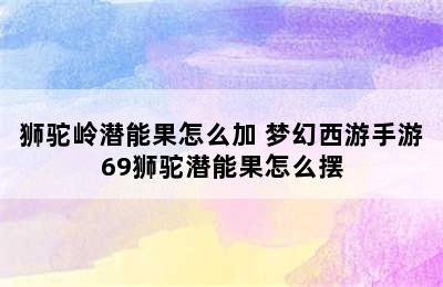 狮驼岭潜能果怎么加 梦幻西游手游69狮驼潜能果怎么摆